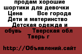 продам хорошие шортики для девочки  › Цена ­ 7 - Все города Дети и материнство » Детская одежда и обувь   . Тверская обл.,Тверь г.